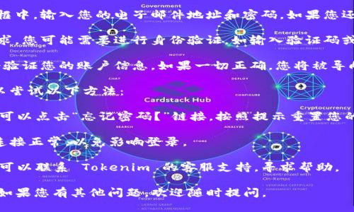 要登录 Tokenim，您可以遵循以下步骤：

1. **访问 Tokenim 网站**：打开您的浏览器，输入 Tokenim 的官方网站地址并访问。

2. **找到登录入口**：在首页上，通常会有一个“登录”或“Sign In”按钮，点击它。

3. **输入账户信息**：在出现的登录框中，输入您的电子邮件地址和密码。如果您还没有账户，您需要先注册一个新账户。

4. **验证身份**：根据平台的安全要求，您可能需要进行身份验证，如输入验证码或使用两步验证。

5. **登录成功**：提交信息后，系统会验证您的账户信息。如果一切正确，您将被导向您的账户主页面。

如果您在登录过程中遇到问题，您可以尝试以下方法：

- **重置密码**：如果您忘记了密码，可以点击“忘记密码？”链接，按照提示重置您的密码。

- **检查网络连接**：确保您的网络连接正常，以免影响登录。

- **客服支持**：如果问题仍未解决，可以联系 Tokenim 的客服支持，寻求帮助。

希望这能帮助您成功登录 Tokenim！如果您有其他问题，欢迎随时提问。