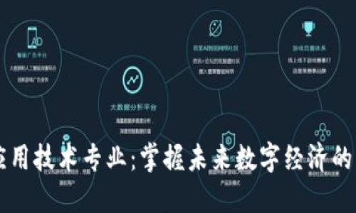 区块链应用技术专业：掌握未来数字经济的关键技能