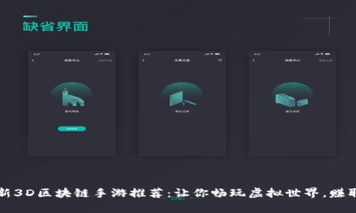 2023年最新3D区块链手游推荐：让你畅玩虚拟世界，赚取真实收益！