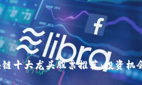 2023年区块链十大龙头股票推荐：投资机会与风险分析