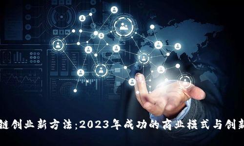 区块链创业新方法：2023年成功的商业模式与创新思维