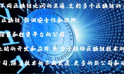 区块链行业的公司有很多，以下是一些知名的区块链公司，涉及不同的领域和应用：

1. **比特币（Bitcoin）**：比特币是区块链技术的先驱，其背后的开发团队和社区在推动区块链技术的发展。

2. **以太坊（Ethereum）**：以太坊是一个开源的区块链平台，允许开发者创建去中心化应用程序（DApps）。

3. **Ripple（瑞波）**：Ripple 专注于金融服务，用于跨境支付解决方案。

4. **Chainalysis**：这家公司提供区块链数据分析服务，有助于追踪和监测加密货币交易，以打击金融犯罪。

5. **Coinbase**：一个知名的数字货币交易所，提供加密货币购买和交易的便捷服务。

6. **Hyperledger**：由Linux基金会领导的开源项目，专注于企业级区块链解决方案。

7. **EOS.IO**：提供区块链基础设施，支持去中心化应用程序的开发。

8. **Cardano（卡尔达诺）**：一个以科学为基础的区块链项目，旨在提供可持续的智能合约和DApps功能。

9. **Polkadot**：该平台实现了不同区块链之间的互通，支持多个区块链的并行运行。

10. **Tezos**：一个自我修正的区块链，强调安全性和治理。

11. **BlockFi**：提供加密货币借贷和投资平台的公司。

12. **Consensys**：专注于以太坊的开发和应用，致力于推动区块链技术的普及。

这只是区块链行业的一小部分公司，随着技术的不断发展，更多的新公司和项目也在不断涌现。