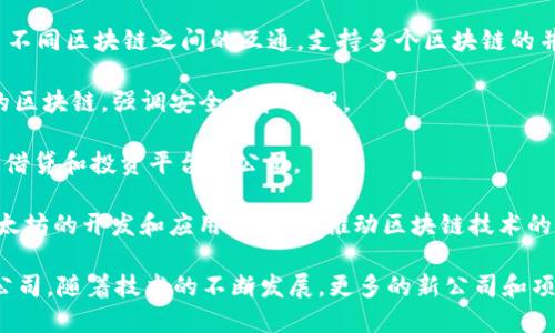 区块链行业的公司有很多，以下是一些知名的区块链公司，涉及不同的领域和应用：

1. **比特币（Bitcoin）**：比特币是区块链技术的先驱，其背后的开发团队和社区在推动区块链技术的发展。

2. **以太坊（Ethereum）**：以太坊是一个开源的区块链平台，允许开发者创建去中心化应用程序（DApps）。

3. **Ripple（瑞波）**：Ripple 专注于金融服务，用于跨境支付解决方案。

4. **Chainalysis**：这家公司提供区块链数据分析服务，有助于追踪和监测加密货币交易，以打击金融犯罪。

5. **Coinbase**：一个知名的数字货币交易所，提供加密货币购买和交易的便捷服务。

6. **Hyperledger**：由Linux基金会领导的开源项目，专注于企业级区块链解决方案。

7. **EOS.IO**：提供区块链基础设施，支持去中心化应用程序的开发。

8. **Cardano（卡尔达诺）**：一个以科学为基础的区块链项目，旨在提供可持续的智能合约和DApps功能。

9. **Polkadot**：该平台实现了不同区块链之间的互通，支持多个区块链的并行运行。

10. **Tezos**：一个自我修正的区块链，强调安全性和治理。

11. **BlockFi**：提供加密货币借贷和投资平台的公司。

12. **Consensys**：专注于以太坊的开发和应用，致力于推动区块链技术的普及。

这只是区块链行业的一小部分公司，随着技术的不断发展，更多的新公司和项目也在不断涌现。