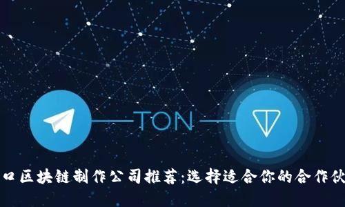 海口区块链制作公司推荐：选择适合你的合作伙伴