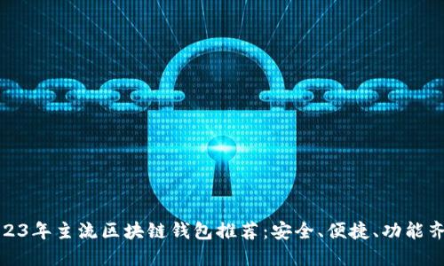 2023年主流区块链钱包推荐：安全、便捷、功能齐全