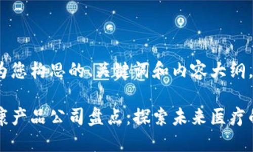 以下是我为您构思的、关键词和内容大纲。

区块链健康产品公司盘点：探索未来医疗的创新之路