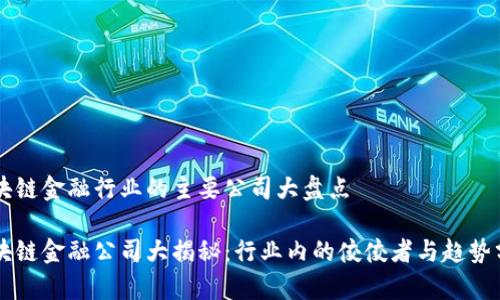 区块链金融行业的主要公司大盘点

区块链金融公司大揭秘：行业内的佼佼者与趋势分析