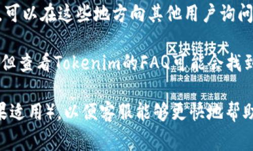 要联系到Tokenim 2.0的客服，通常可以通过以下几种方式进行：

1. **官方网站**：访问Tokenim的官方网站，通常在网站底部会有“联系我们”或“支持”链接，里面会提供客服的联系信息。

2. **社交媒体**：Tokenim可能会在社交媒体平台上有官方账号，如Twitter、Facebook或LinkedIn，可以通过这些渠道直接留言或私信联系客服。

3. **电子邮件**：查看官方网站上提供的客服邮箱地址，发送邮件询问你的问题，通常会在工作日内得到回复。

4. **在线客服系统**：很多平台都提供在线客服功能，可以在网站上找到“在线聊天”选项，即时与客服人员进行沟通。

5. **社区论坛**：看看是否有社区论坛或用户支持群组，可以在这些地方向其他用户询问或寻求帮助。

6. **常见问题解答（FAQ）**：虽然这不是直接联系方式，但查看Tokenim的FAQ可能会找到你的问题的答案，省去等待客服回复的时间。

确保准备好你要询问的问题并提供相关的账户信息（如果适用），以便客服能够更快地帮助到你。