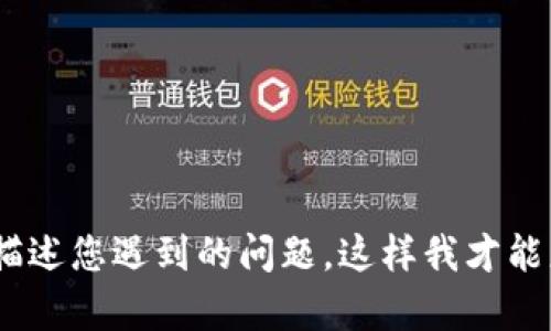 很抱歉，似乎您提到的“tokenim不显示消息”没有明确的上下文和问题说明。请您提供更多信息或详细描述您遇到的问题，这样我才能更好地帮助您。您可以详细说明是哪个平台或应用的消息不显示，是技术问题，还是某种功能问题？谢谢！