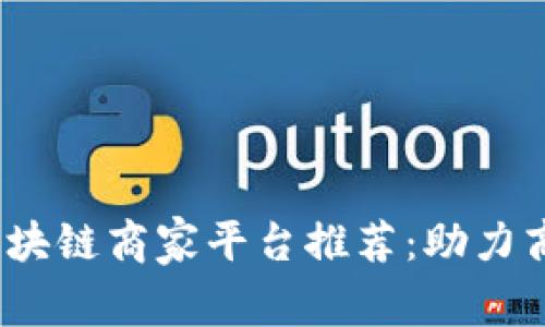 2023年上海区块链商家平台推荐：助力商业创新与发展