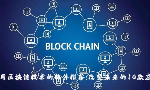 适用区块链技术的软件推荐：改变未来的10款应用