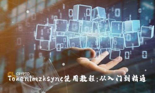 Tokenimzksync使用教程：从入门到精通