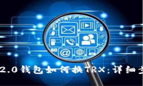 Tokenim 2.0钱包如何换TRX：详细步骤与技巧