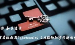 ### 和关键词如何有效利用Tokenomics 2.0推动加密经