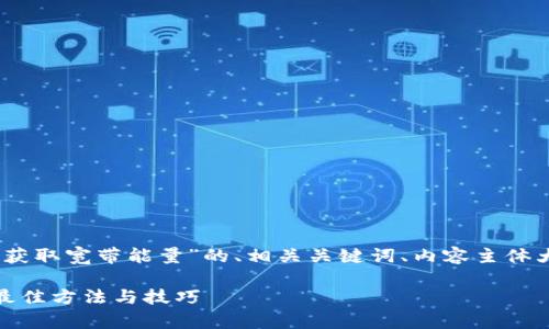下面是针对“tokenim2.0怎么获取宽带能量”的、相关关键词、内容主体大纲以及相关问题的详细介绍。

获取Tokenim2.0宽带能量的最佳方法与技巧
