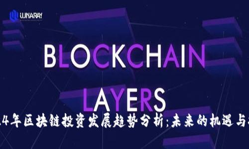 2024年区块链投资发展趋势分析：未来的机遇与挑战