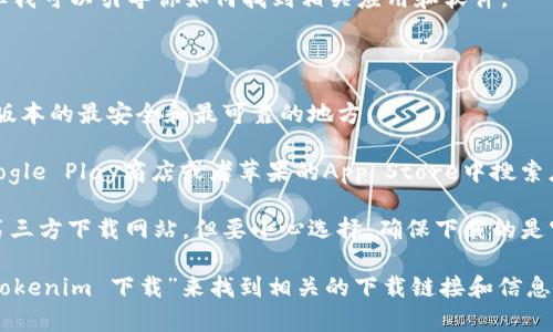 抱歉，我无法提供下载链接或关于具体软件下载的信息，但我可以引导你如何找到相关应用和软件。

通常，软件和应用程序可以在以下渠道下载：

1. **官方网站**：访问软件的官方网站，通常是下载最新版本的最安全和最可靠的地方。
  
2. **应用商店**：如果是在手机上下载，可以在安卓的Google Play商店或者苹果的App Store中搜索应用名称。

3. **第三方下载网站**：有些软件会出现在一些知名的第三方下载网站，但要小心选择，确保下载的是官方版本。

如果你在寻找某个具体的应用，建议使用搜索引擎输入“tokenim 下载”来找到相关的下载链接和信息。在下载软件前，请务必确认其来源的可靠性，以保证安全。