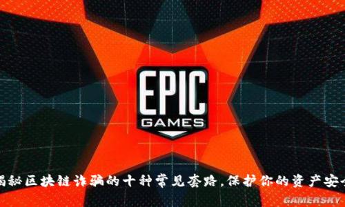 揭秘区块链诈骗的十种常见套路,保护你的资产安全