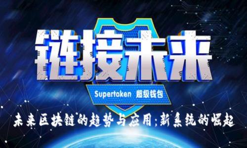 未来区块链的趋势与应用：新系统的崛起