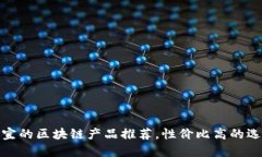 便宜的区块链产品推荐，性价比高的选择
