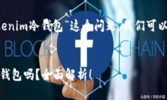 关于“FIL是否可以存在Tokenim冷钱包”这个问题，