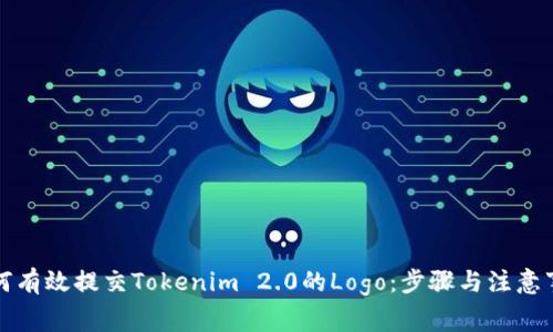 如何有效提交Tokenim 2.0的Logo：步骤与注意事项