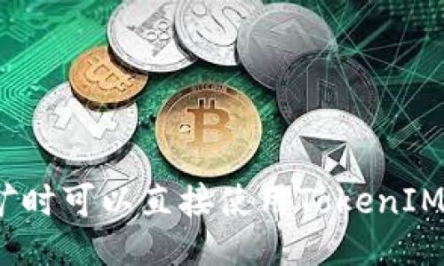 挖矿时可以直接使用TokenIM吗？