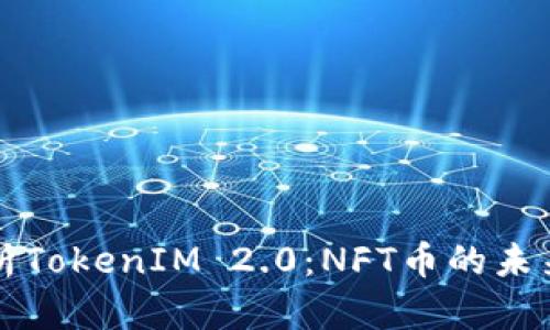 全面解析TokenIM 2.0：NFT币的未来与应用