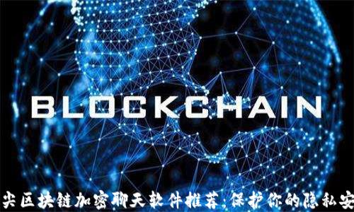 
顶尖区块链加密聊天软件推荐：保护你的隐私安全