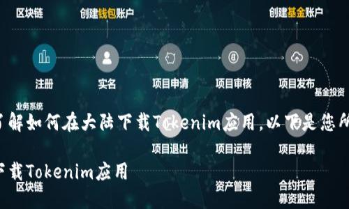 为了帮助您了解如何在大陆下载Tokenim应用，以下是您所需要的信息。

如何在大陆下载Tokenim应用