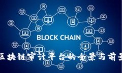 全球区块链审计平台的全景与前景分析