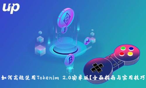 如何高效使用Tokenim 2.0安卓版？全面指南与实用技巧