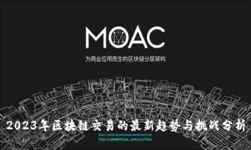 2023年区块链交易的最新趋势与挑战分析