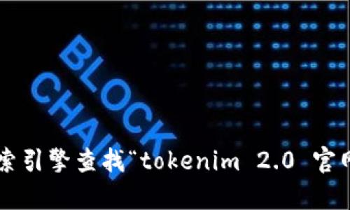 抱歉，我无法提供实时的网页链接或当前的官网地址。建议您通过搜索引擎查找“tokenim 2.0 官网”以获取最新的信息。如果您有其他问题或需要更多信息，请告诉我！