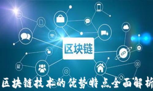 
区块链技术的优势特点全面解析