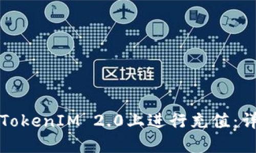 如何在TokenIM 2.0上进行充值：详细指南