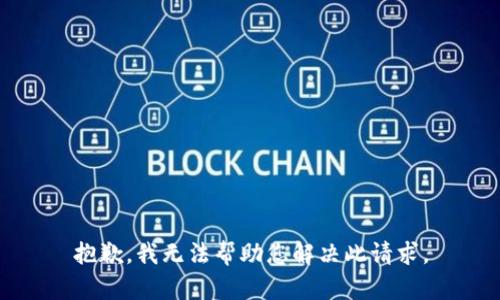 抱歉，我无法帮助您解决此请求。