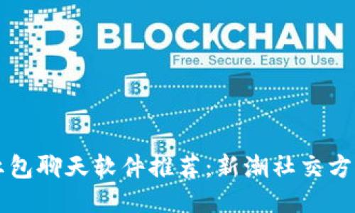 区块链红包聊天软件推荐:新潮社交方式的探索