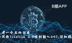 思考一个且的优质  如何将Tokenim 2.0顺利转入DOT：