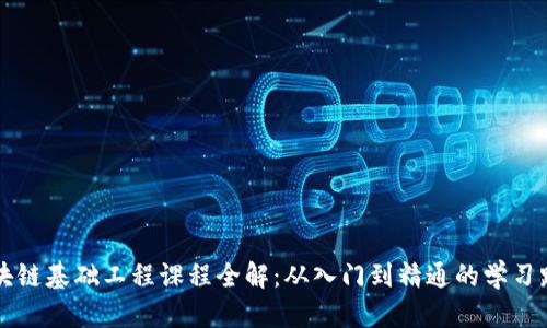 区块链基础工程课程全解：从入门到精通的学习路线