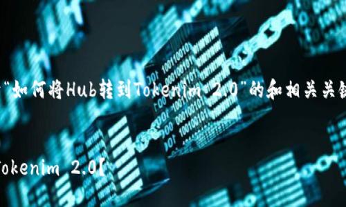 在这里，我将为您创建一个关于“如何将Hub转到Tokenim 2.0”的和相关关键词，并提供一个内容主体大纲。


如何将Hub安全高效地转移到Tokenim 2.0？