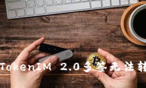 如何解决TokenIM 2.0多签无法转账的问题