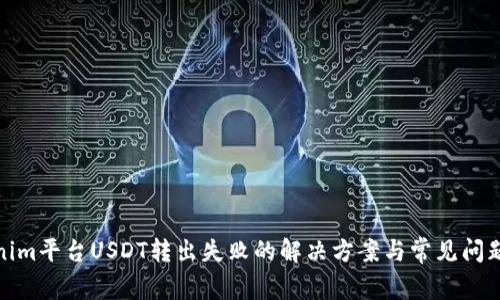Tokenim平台USDT转出失败的解决方案与常见问题解答