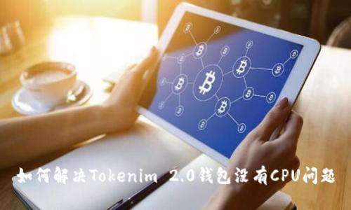 如何解决Tokenim 2.0钱包没有CPU问题