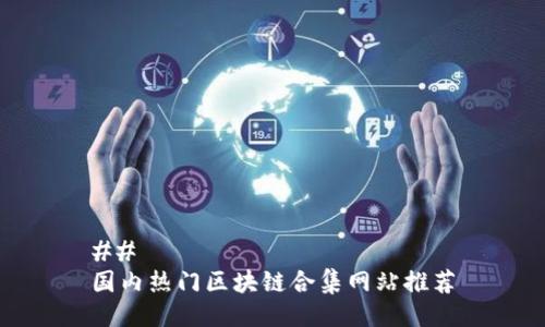 ## 
国内热门区块链合集网站推荐