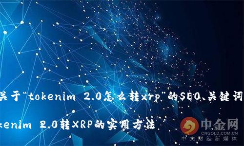下面是一个关于“tokenim 2.0怎么转xrp”的SE0、关键词和内容大纲。

轻松掌握Tokenim 2.0转XRP的实用方法