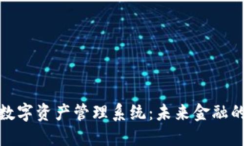 探索区块链数字资产管理系统：未来金融的趋势与挑战