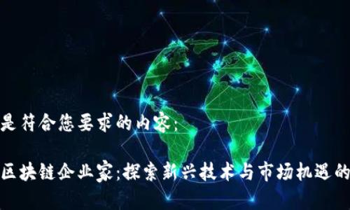 以下是符合您要求的内容：

贵州区块链企业家：探索新兴技术与市场机遇的先锋