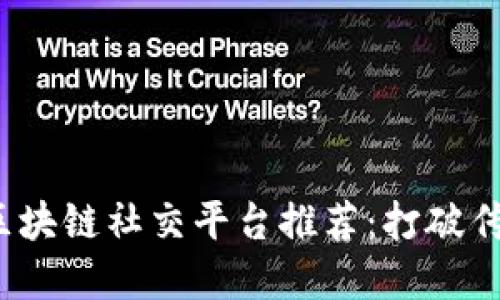 2023年最新区块链社交平台推荐：打破传统社交的边界