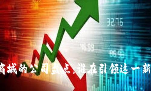 区块链商城的公司盘点：谁在引领这一新兴市场？